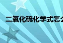 二氧化硫化學(xué)式怎么打（二氧化硫化學(xué)式）