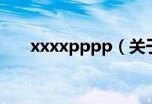 xxxxpppp（關于xxxxpppp的介紹）