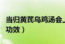 當(dāng)歸黃芪烏雞湯會上火嗎（當(dāng)歸黃芪烏雞湯的功效）