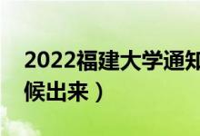 2022福建大學(xué)通知書發(fā)放時(shí)間（結(jié)果什么時(shí)候出來(lái)）