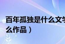 百年孤獨是什么文學(xué)的代表作（百年孤獨是什么作品）