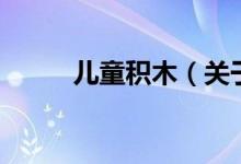 兒童積木（關(guān)于兒童積木的介紹）