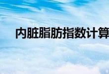 內(nèi)臟脂肪指數(shù)計(jì)算公式（內(nèi)臟脂肪指數(shù)）