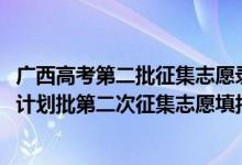 廣西高考第二批征集志愿錄取時(shí)間（2022廣西高考預(yù)留專項(xiàng)計(jì)劃批第二次征集志愿填報(bào)時(shí)間是什么）