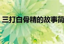 三打白骨精的故事簡(jiǎn)短（三打白骨精的故事）