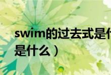 swim的過去式是什么樣的（swim的過去式是什么）