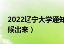 2022遼寧大學(xué)通知書發(fā)放時間（結(jié)果什么時候出來）