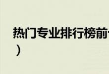 熱門專業(yè)排行榜前十名2022（什么專業(yè)吃香）