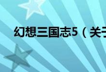 幻想三國(guó)志5（關(guān)于幻想三國(guó)志5的介紹）
