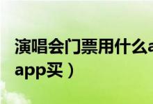 演唱會(huì)門票用什么app買（演唱會(huì)門票用什么app買）