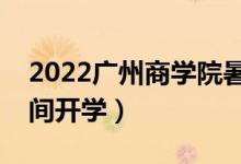 2022廣州商學(xué)院暑假放假時(shí)間安排（什么時(shí)間開學(xué)）