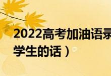 2022高考加油語(yǔ)錄簡(jiǎn)短霸氣（最能激勵(lì)高三學(xué)生的話）