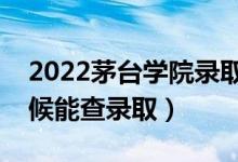 2022茅臺(tái)學(xué)院錄取時(shí)間及查詢?nèi)肟冢ㄊ裁磿r(shí)候能查錄?。?class=