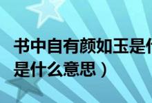 書(shū)中自有顏如玉是什么生肖（書(shū)中自有顏如玉是什么意思）
