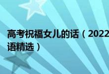 高考祝福女兒的話（2022高考恭喜別人女兒考上大學的祝福語精選）