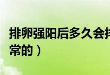 排卵強(qiáng)陽后多久會(huì)排卵（強(qiáng)陽后多久排卵是正常的）