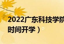 2022廣東科技學(xué)院暑假放假時間安排（什么時間開學(xué)）
