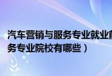 汽車營銷與服務(wù)專業(yè)就業(yè)前景（2022全國開設(shè)汽車營銷與服務(wù)專業(yè)院校有哪些）