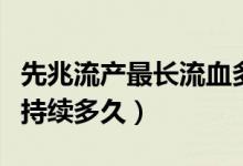 先兆流產(chǎn)最長(zhǎng)流血多久（先兆流產(chǎn)出血一般會(huì)持續(xù)多久）