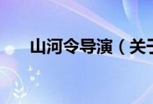 山河令導(dǎo)演（關(guān)于山河令導(dǎo)演的介紹）