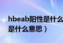 hbeab陽(yáng)性是什么意思正常嗎(hbeab陽(yáng)性是什么意思)