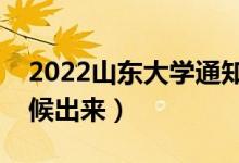 2022山東大學(xué)通知書發(fā)放時間（結(jié)果什么時候出來）