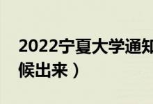 2022寧夏大學(xué)通知書發(fā)放時(shí)間（結(jié)果什么時(shí)候出來）