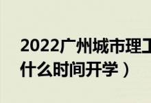 2022廣州城市理工學(xué)院暑假放假時間安排（什么時間開學(xué)）