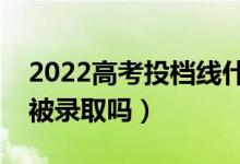 2022高考投檔線什么時候公布（過線一定會被錄取嗎）