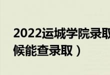 2022運(yùn)城學(xué)院錄取時間及查詢?nèi)肟冢ㄊ裁磿r候能查錄?。?class=