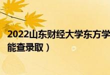 2022山東財經(jīng)大學東方學院錄取時間及查詢?nèi)肟冢ㄊ裁磿r候能查錄?。?class=