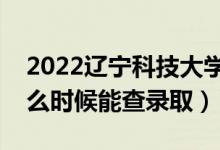 2022遼寧科技大學錄取時間及查詢入口（什么時候能查錄?。?class=