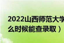 2022山西師范大學(xué)錄取時間及查詢?nèi)肟冢ㄊ裁磿r候能查錄?。?class=