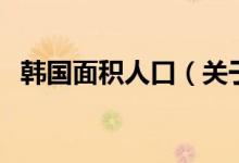韓國面積人口（關(guān)于韓國面積人口的介紹）