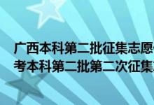 廣西本科第二批征集志愿什么時(shí)候開(kāi)始填報(bào)?（2022廣西高考本科第二批第二次征集志愿填報(bào)時(shí)間是什么）