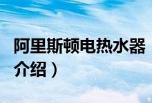 阿里斯頓電熱水器（關(guān)于阿里斯頓電熱水器的介紹）