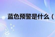 藍(lán)色預(yù)警是什么（藍(lán)色預(yù)警是什么級別）