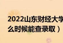 2022山東財(cái)經(jīng)大學(xué)錄取時(shí)間及查詢?nèi)肟冢ㄊ裁磿r(shí)候能查錄?。?class=