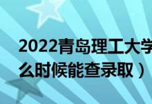 2022青島理工大學(xué)錄取時(shí)間及查詢?nèi)肟冢ㄊ裁磿r(shí)候能查錄?。?class=