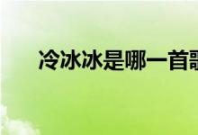 冷冰冰是哪一首歌里的歌詞（冷冰冰）