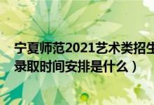 寧夏師范2021藝術(shù)類招生簡(jiǎn)章（2022寧夏藝術(shù)本科類批次錄取時(shí)間安排是什么）