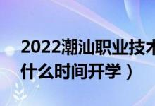 2022潮汕職業(yè)技術(shù)學(xué)院暑假放假時(shí)間安排（什么時(shí)間開(kāi)學(xué)）