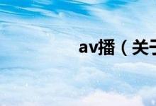 av播（關于av播的介紹）
