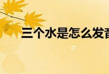 三個水是怎么發(fā)音（三個水是什么字）