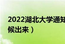 2022湖北大學(xué)通知書發(fā)放時(shí)間（結(jié)果什么時(shí)候出來(lái)）