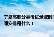 寧夏高職分類考試錄取時(shí)間（2022寧夏高職專科院校錄取時(shí)間安排是什么）