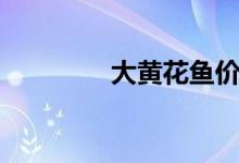 大黃花魚價(jià)格（大黃花魚）