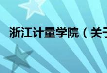 浙江計(jì)量學(xué)院（關(guān)于浙江計(jì)量學(xué)院的介紹）