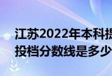 江蘇2022年本科提前批投檔錄取全面展開（投檔分?jǐn)?shù)線是多少）