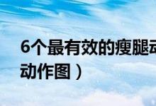6個(gè)最有效的瘦腿動(dòng)作圖（6個(gè)最有效的瘦腿動(dòng)作圖）